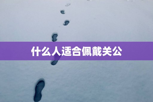 什么人适合佩戴关公