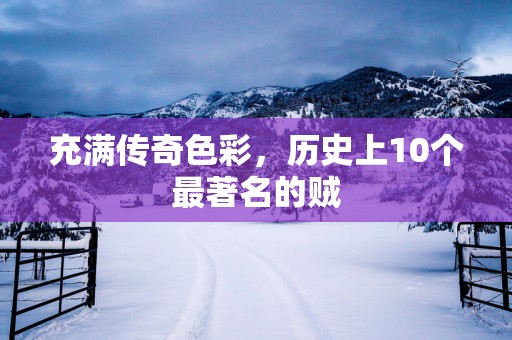 充满传奇色彩，历史上10个最著名的贼