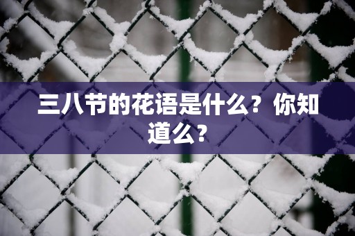 三八节的花语是什么？你知道么？