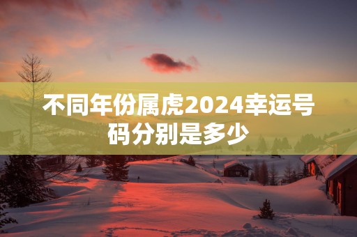 不同年份属虎2025幸运号码分别是多少