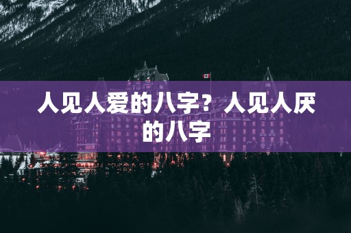 人见人爱的八字？人见人厌的八字
