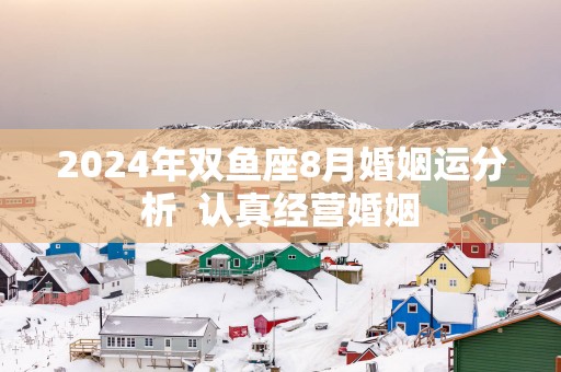 2025年双鱼座8月婚姻运分析  认真经营婚姻
