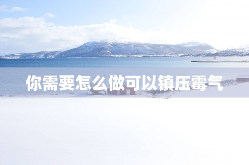 你需要怎么做可以镇压霉气