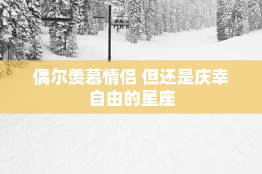 偶尔羡慕情侣 但还是庆幸自由的星座