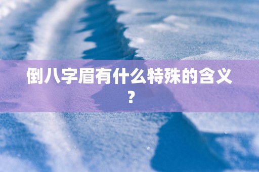 倒八字眉有什么特殊的含义？
