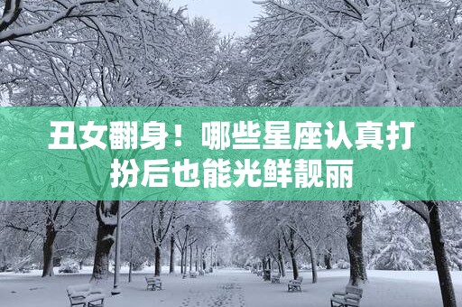 丑女翻身！哪些星座认真打扮后也能光鲜靓丽