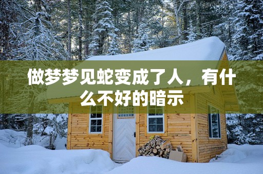 做梦梦见蛇变成了人，有什么不好的暗示