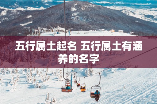 五行属土起名 五行属土有涵养的名字