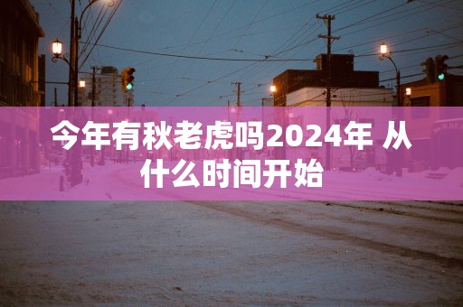 今年有秋老虎吗2025年 从什么时间开始