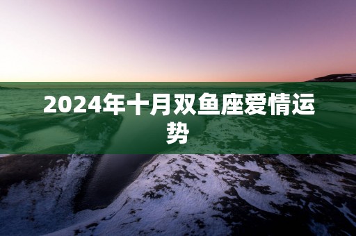 2025年十月双鱼座爱情运势