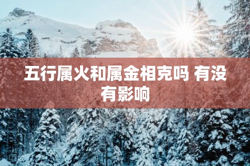 五行属火和属金相克吗 有没有影响