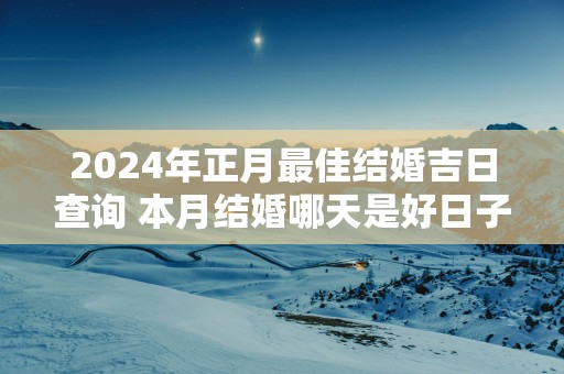 2025年正月最佳结婚吉日查询 本月结婚哪天是好日子