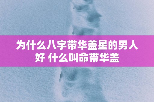 为什么八字带华盖星的男人好 什么叫命带华盖