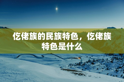 仡佬族的民族特色，仡佬族特色是什么