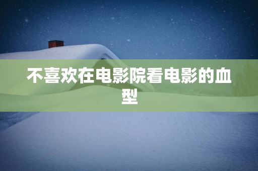 不喜欢在电影院看电影的血型