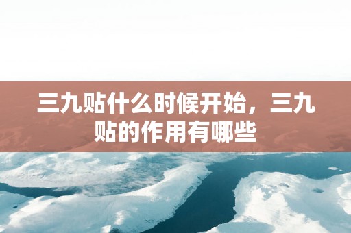 三九贴什么时候开始，三九贴的作用有哪些