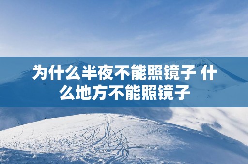 为什么半夜不能照镜子 什么地方不能照镜子