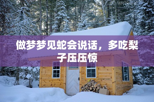 做梦梦见蛇会说话，多吃梨子压压惊