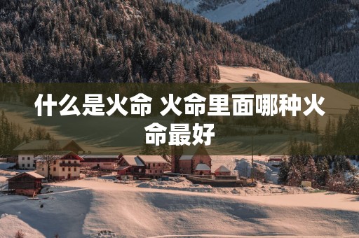 什么是火命 火命里面哪种火命最好