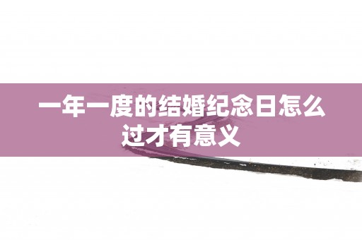 一年一度的结婚纪念日怎么过才有意义