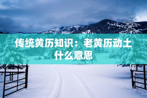 传统黄历知识：老黄历动土什么意思