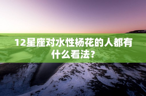 12星座对水性杨花的人都有什么看法？