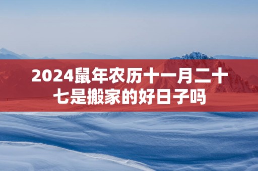 2025蛇年农历十一月二十七是搬家的好日子吗