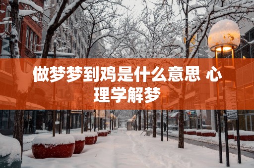 做梦梦到鸡是什么意思 心理学解梦