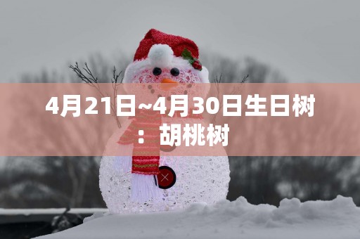 4月21日~4月30日生日树：胡桃树