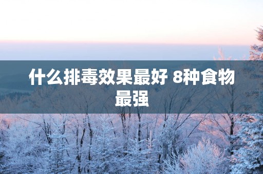 什么排毒效果最好 8种食物最强