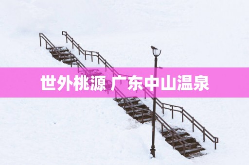 世外桃源 广东中山温泉