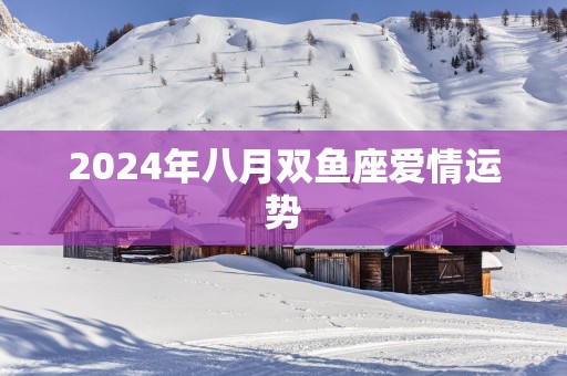 2025年八月双鱼座爱情运势