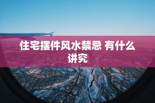 住宅摆件风水禁忌 有什么讲究