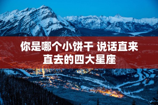 你是哪个小饼干 说话直来直去的四大星座