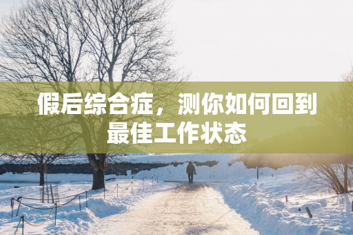 假后综合症，测你如何回到最佳工作状态