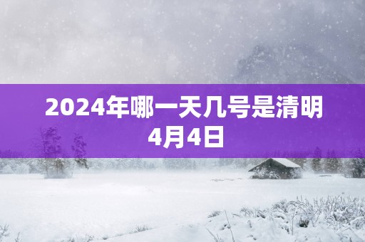 2025年哪一天几号是清明 4月4日