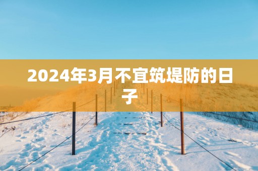 2025年3月不宜筑堤防的日子