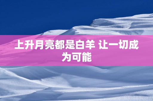 上升月亮都是白羊 让一切成为可能