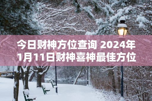 今日财神方位查询 2025年1月11日财神喜神最佳方位