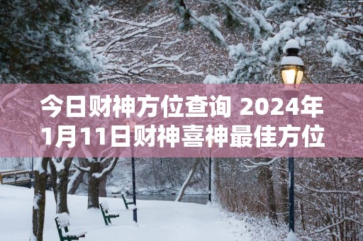 今日财神方位查询 2024年1月11日财神喜神最佳方位