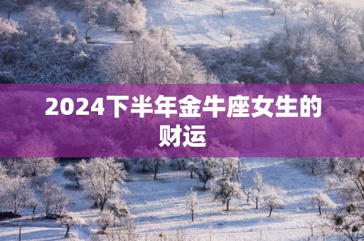 2025下半年金牛座女生的财运