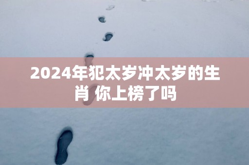 2024年犯太岁冲太岁的生肖 你上榜了吗