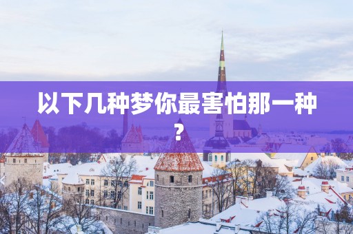 以下几种梦你最害怕那一种？
