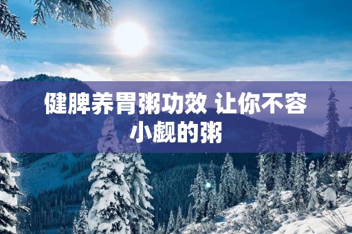 健脾养胃粥功效 让你不容小觑的粥