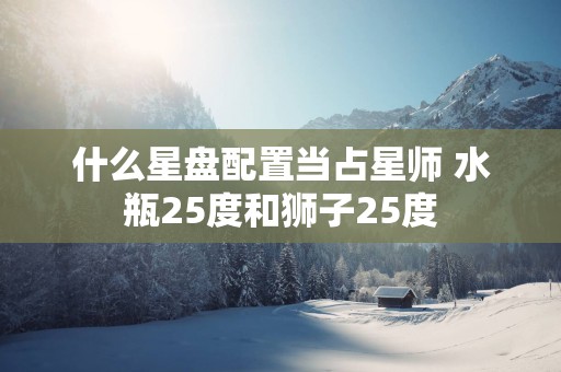 什么星盘配置当占星师 水瓶25度和狮子25度