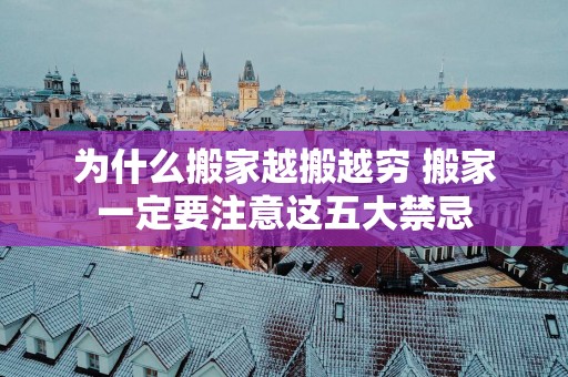 为什么搬家越搬越穷 搬家一定要注意这五大禁忌