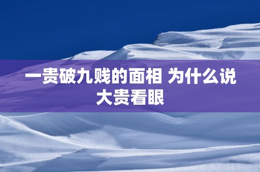 一贵破九贱的面相 为什么说大贵看眼