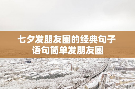 七夕发朋友圈的经典句子 语句简单发朋友圈