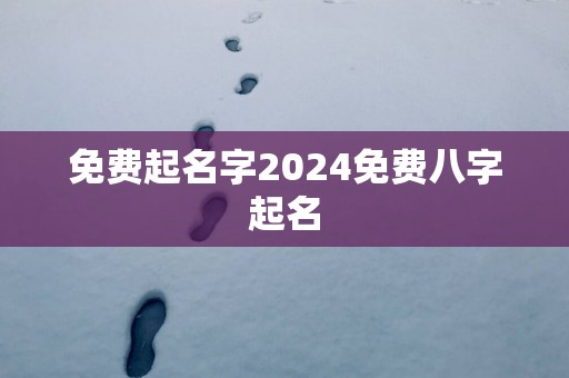 免费起名字2024免费八字起名