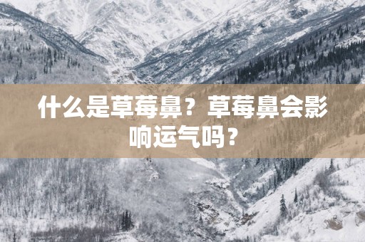 什么是草莓鼻？草莓鼻会影响运气吗？